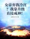 女帝弃我冷宫?我靠升级直接成神!