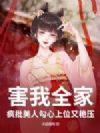 害我全家?疯批美人勾心上位又艳压
